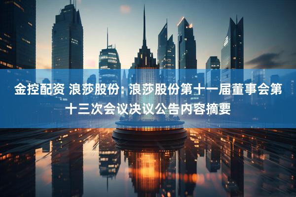 金控配资 浪莎股份: 浪莎股份第十一届董事会第十三次会议决议公告内容摘要