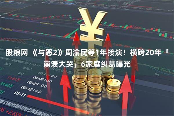 股粮网 《与恶2》周渝民等1年接演！横跨20年「崩溃大哭」　6家庭纠葛曝光