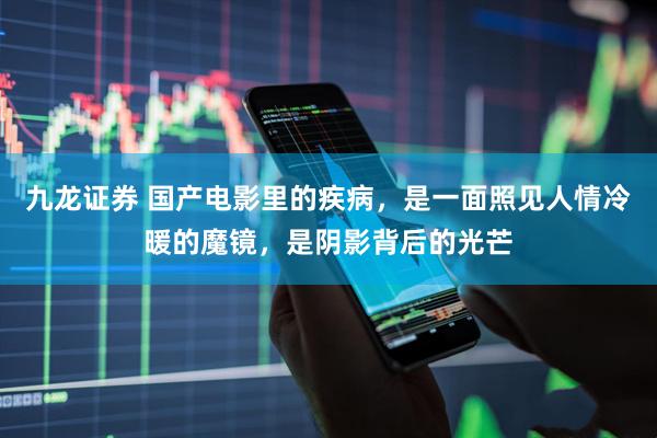 九龙证券 国产电影里的疾病，是一面照见人情冷暖的魔镜，是阴影背后的光芒
