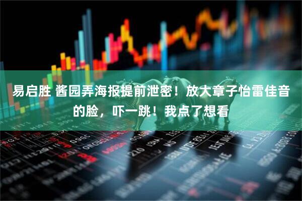 易启胜 酱园弄海报提前泄密！放大章子怡雷佳音的脸，吓一跳！我点了想看