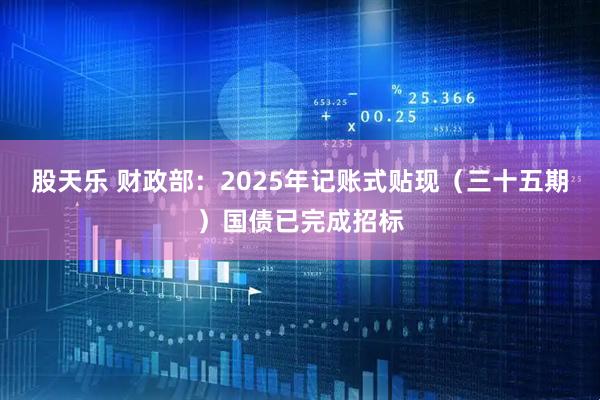 股天乐 财政部：2025年记账式贴现（三十五期）国债已完成招标