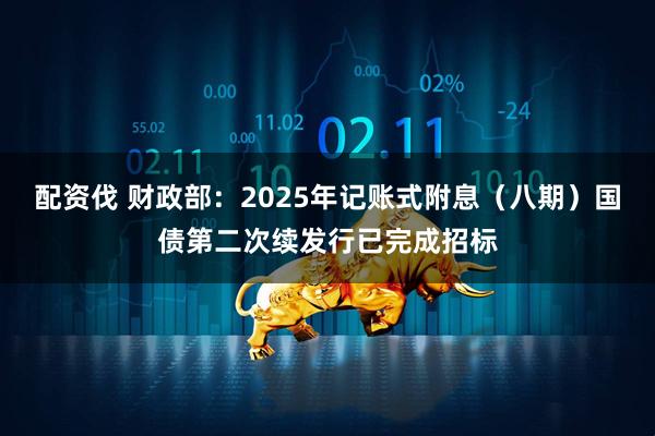 配资伐 财政部：2025年记账式附息（八期）国债第二次续发行已完成招标