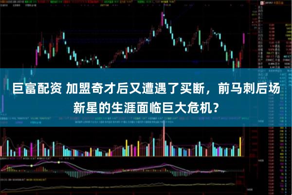 巨富配资 加盟奇才后又遭遇了买断，前马刺后场新星的生涯面临巨大危机？