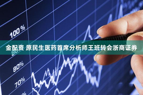 金配资 原民生医药首席分析师王班转会浙商证券