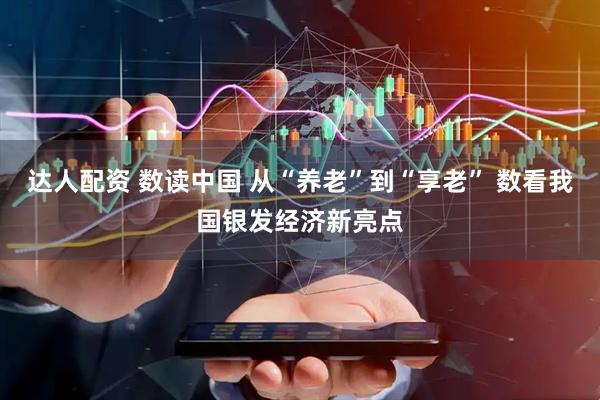 达人配资 数读中国 从“养老”到“享老” 数看我国银发经济新亮点