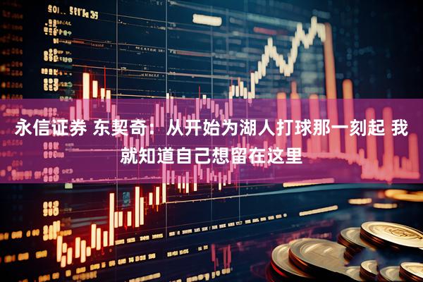 永信证券 东契奇：从开始为湖人打球那一刻起 我就知道自己想留在这里