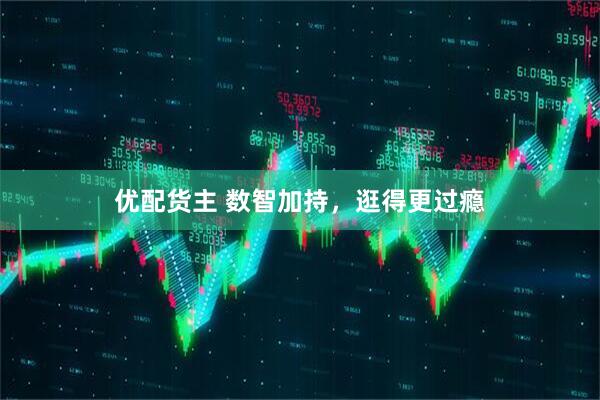 优配货主 数智加持，逛得更过瘾
