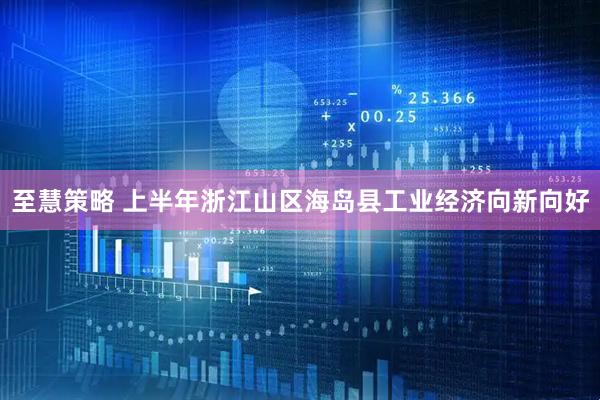 至慧策略 上半年浙江山区海岛县工业经济向新向好