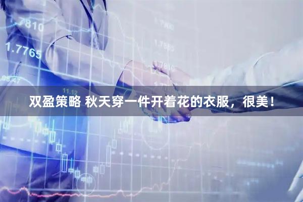 双盈策略 秋天穿一件开着花的衣服，很美！