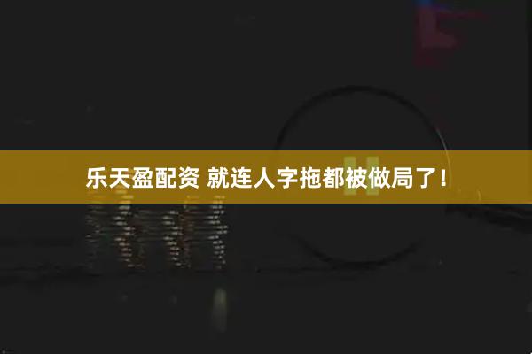 乐天盈配资 就连人字拖都被做局了！