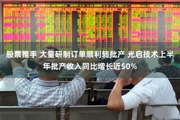 股票推手 大量研制订单顺利转批产 光启技术上半年批产收入同比增长近50%