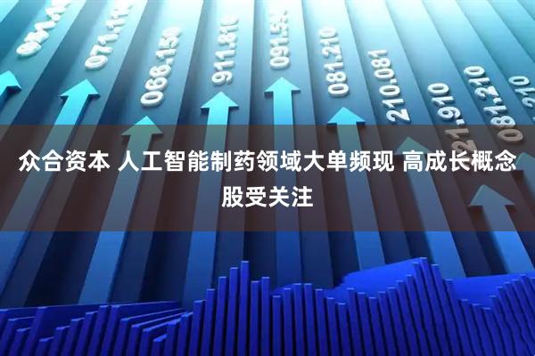 众合资本 人工智能制药领域大单频现 高成长概念股受关注