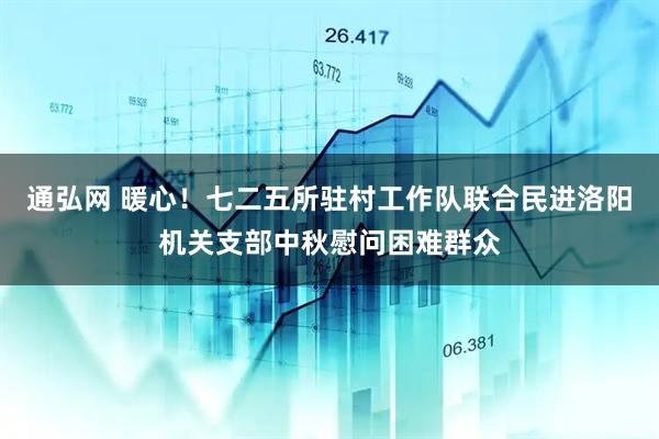 通弘网 暖心！七二五所驻村工作队联合民进洛阳机关支部中秋慰问困难群众