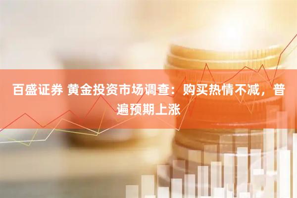百盛证券 黄金投资市场调查：购买热情不减，普遍预期上涨