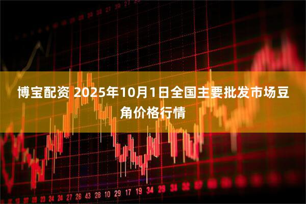 博宝配资 2025年10月1日全国主要批发市场豆角价格行情
