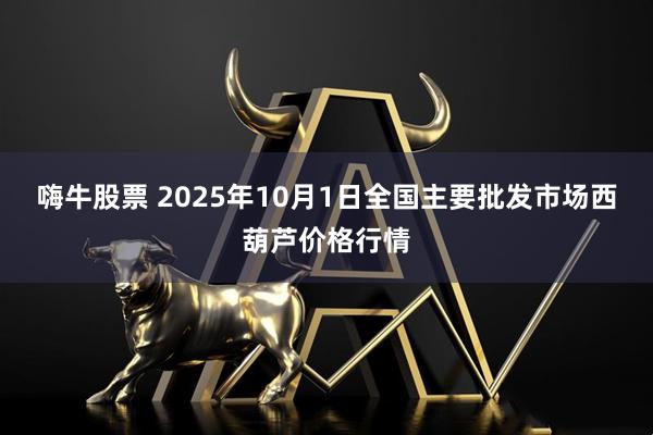 嗨牛股票 2025年10月1日全国主要批发市场西葫芦价格行情
