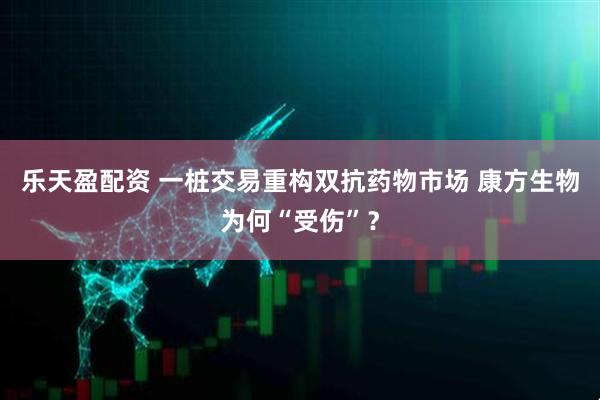 乐天盈配资 一桩交易重构双抗药物市场 康方生物为何“受伤”？