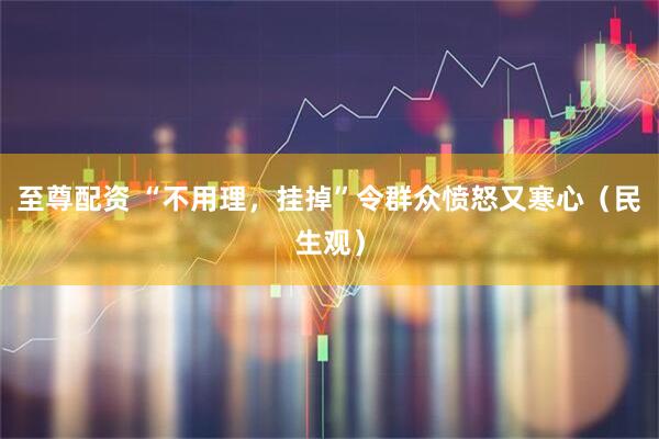 至尊配资 “不用理，挂掉”令群众愤怒又寒心（民生观）