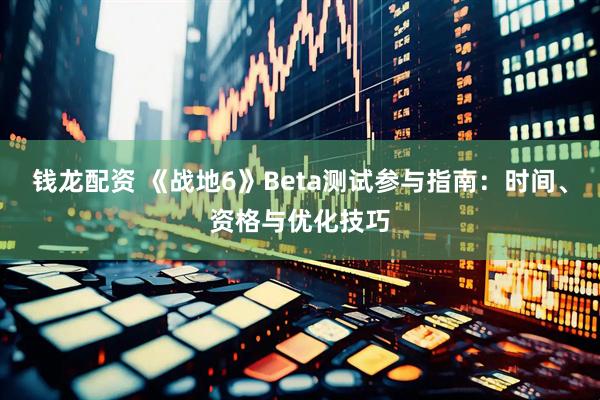 钱龙配资 《战地6》Beta测试参与指南:时间、资格与优化技巧